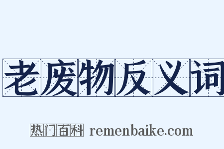 老废物反义词是什么意思的图片